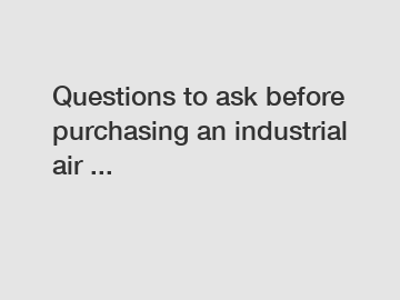 Questions to ask before purchasing an industrial air ...
