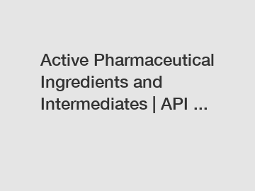 Active Pharmaceutical Ingredients and Intermediates | API ...