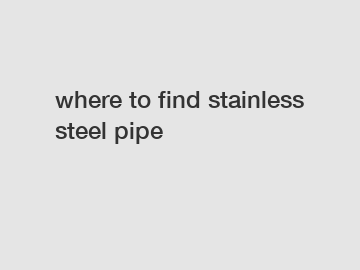 where to find stainless steel pipe