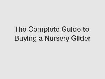 The Complete Guide to Buying a Nursery Glider