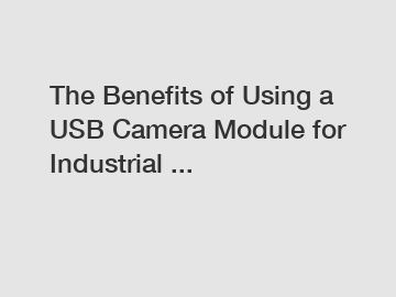 The Benefits of Using a USB Camera Module for Industrial ...