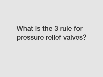 What is the 3 rule for pressure relief valves?