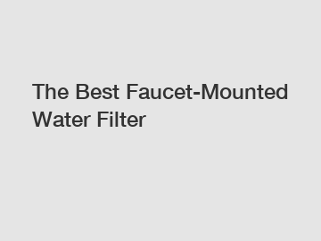 The Best Faucet-Mounted Water Filter