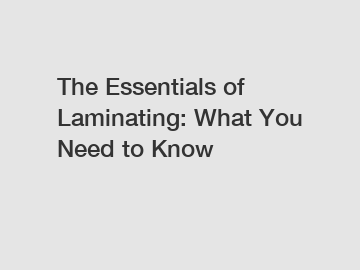 The Essentials of Laminating: What You Need to Know The Essentials of Laminating: What You Need to Know