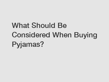 What Should Be Considered When Buying Pyjamas?