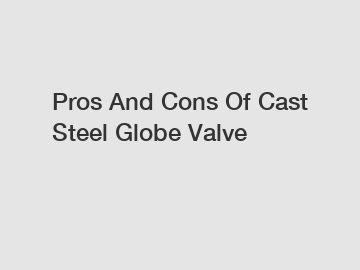 Pros And Cons Of Cast Steel Globe Valve