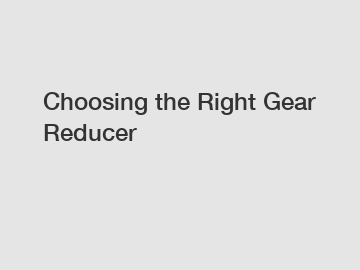 Choosing the Right Gear Reducer