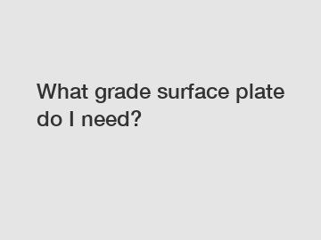 What grade surface plate do I need?