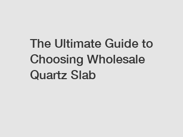 The Ultimate Guide to Choosing Wholesale Quartz Slab