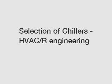 Selection of Chillers - HVAC/R engineering