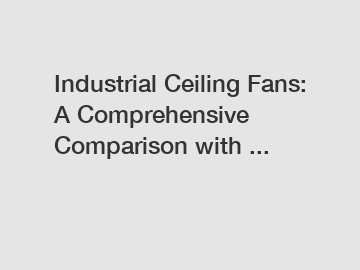 Industrial Ceiling Fans: A Comprehensive Comparison with ...
