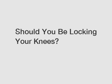 Should You Be Locking Your Knees?