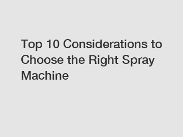 Top 10 Considerations to Choose the Right Spray Machine