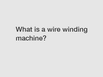 What is a wire winding machine?