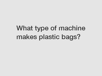 What type of machine makes plastic bags?