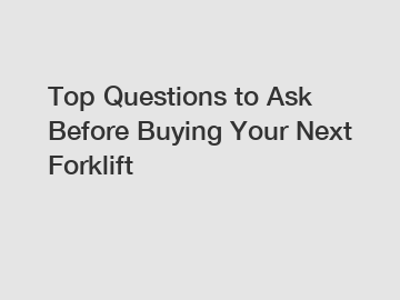 Top Questions to Ask Before Buying Your Next Forklift