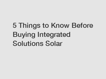 5 Things to Know Before Buying Integrated Solutions Solar