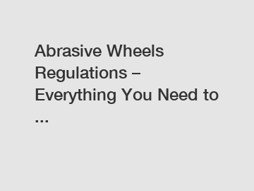 Abrasive Wheels Regulations – Everything You Need to ... Abrasive Wheels Regulations – Everything You Need to ...