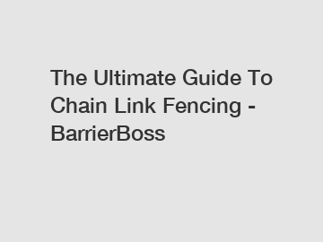 The Ultimate Guide To Chain Link Fencing - BarrierBoss