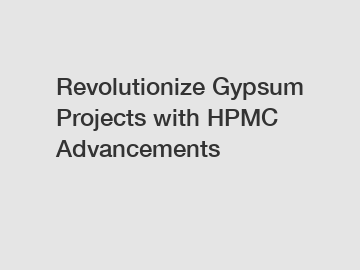 Revolutionize Gypsum Projects with HPMC Advancements