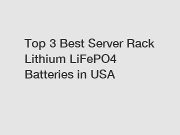 Top 3 Best Server Rack Lithium LiFePO4 Batteries in USA