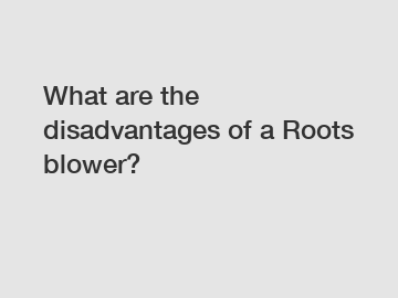 What are the disadvantages of a Roots blower?