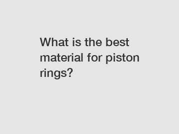 What is the best material for piston rings?