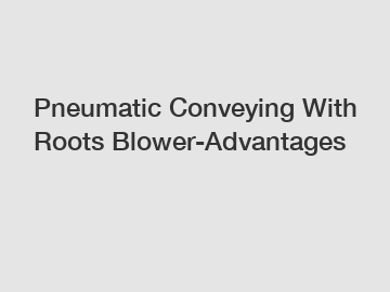 Pneumatic Conveying With Roots Blower-Advantages