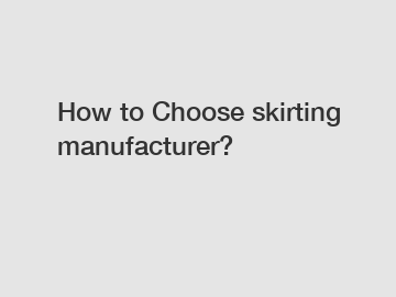 How to Choose skirting manufacturer?