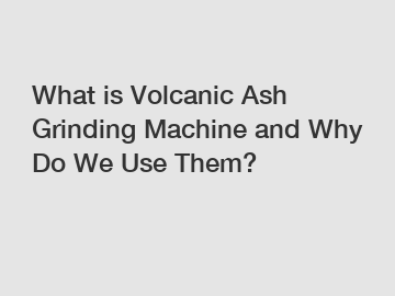 What is Volcanic Ash Grinding Machine and Why Do We Use Them?