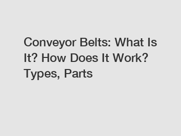 Conveyor Belts: What Is It? How Does It Work? Types, Parts