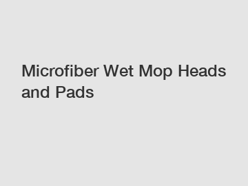 Microfiber Wet Mop Heads and Pads