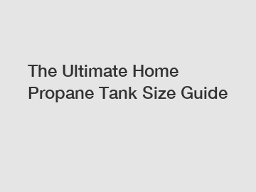 The Ultimate Home Propane Tank Size Guide