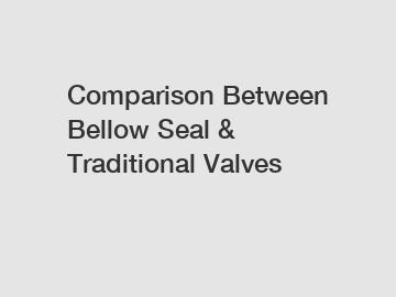 Comparison Between Bellow Seal & Traditional Valves