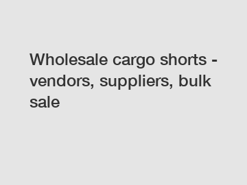 Wholesale cargo shorts - vendors, suppliers, bulk sale