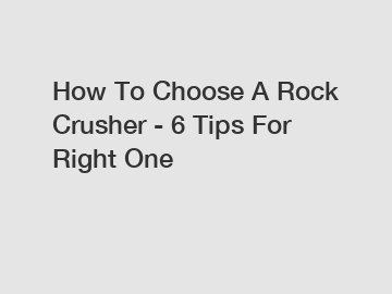 How To Choose A Rock Crusher - 6 Tips For Right One