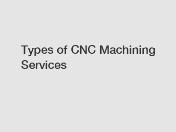 Types of CNC Machining Services