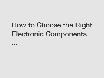 How to Choose the Right Electronic Components ...