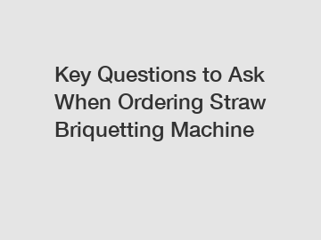 Key Questions to Ask When Ordering Straw Briquetting Machine