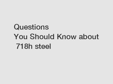 Questions You Should Know about 718h steel