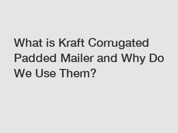 What is Kraft Corrugated Padded Mailer and Why Do We Use Them?