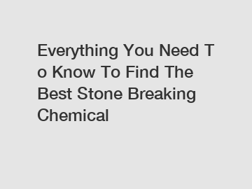 Everything You Need To Know To Find The Best Stone Breaking Chemical