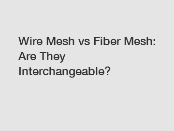 Wire Mesh vs Fiber Mesh: Are They Interchangeable?