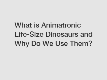 What is Animatronic Life-Size Dinosaurs and Why Do We Use Them?