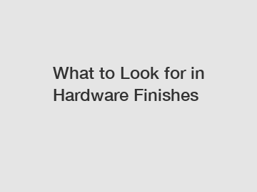 What to Look for in Hardware Finishes
