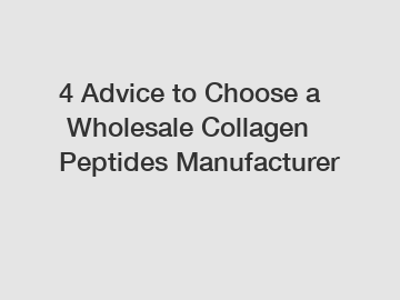 4 Advice to Choose a Wholesale Collagen Peptides Manufacturer