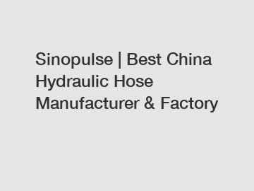 Sinopulse | Best China Hydraulic Hose Manufacturer & Factory