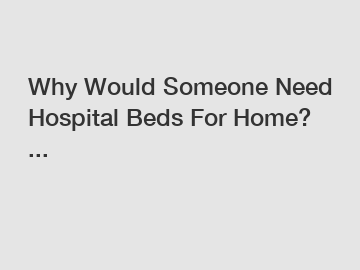 Why Would Someone Need Hospital Beds For Home? ...