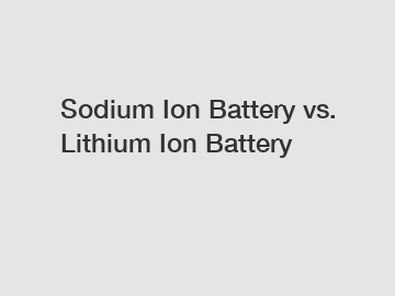 Sodium Ion Battery vs. Lithium Ion Battery