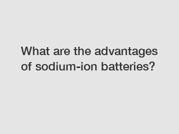 What are the advantages of sodium-ion batteries?